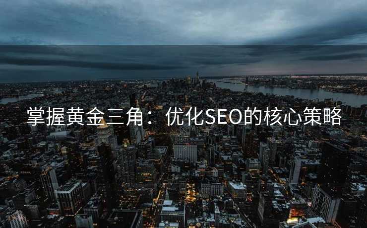 掌握黄金三角:优化SEO的核心策略 掌握黄金三角:优化SEO的核心策略