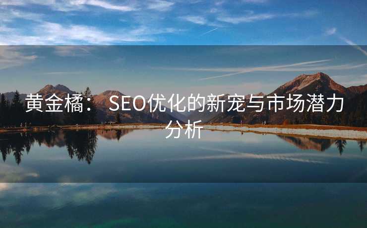 黄金橘: SEO优化的新宠与市场潜力分析 黄金橘: SEO优化的新宠与市场潜力分析