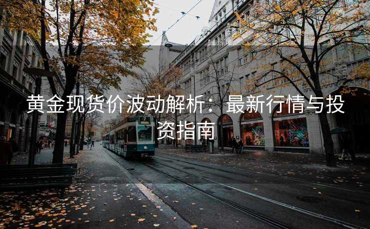黄金现货价波动解析:最新行情与投资指南 黄金现货价波动解析:最新行情与投资指南