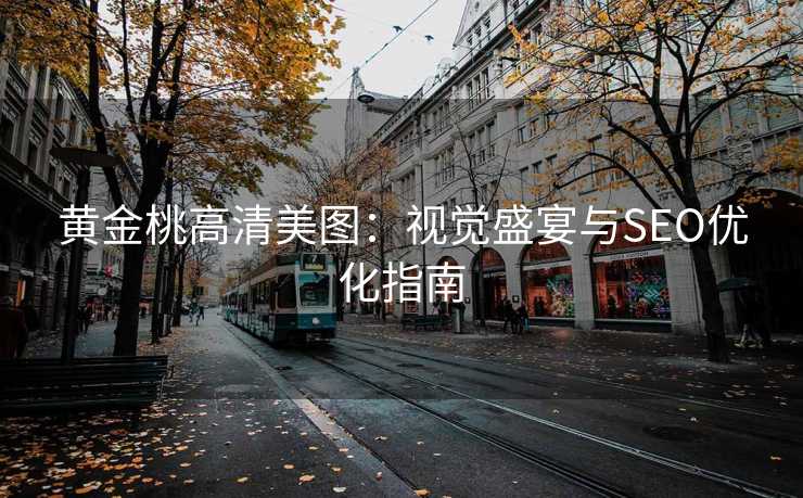 黄金桃高清美图:视觉盛宴与SEO优化指南 黄金桃高清美图:视觉盛宴与SEO优化指南