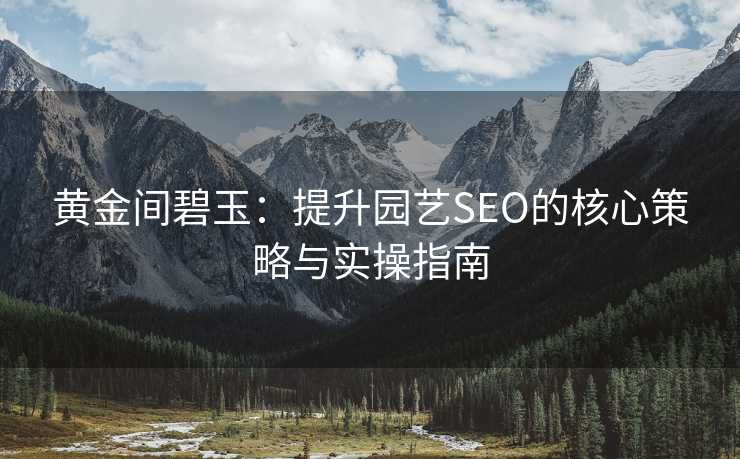 黄金间碧玉:提升园艺SEO的核心策略与实操指南 黄金间碧玉:提升园艺SEO的核心策略与实操指南