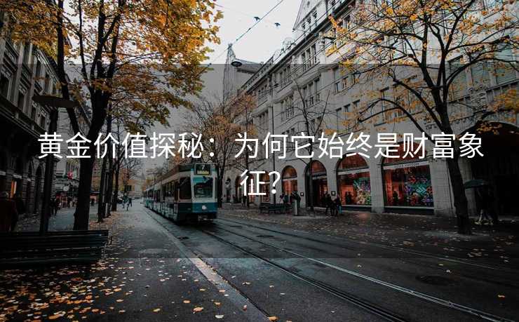 黄金价值探秘:为何它始终是财富象征? 黄金价值探秘:为何它始终是财富象征?