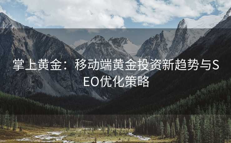掌上黄金:移动端黄金投资新趋势与SEO优化策略 掌上黄金:移动端黄金投资新趋势与SEO优化策略