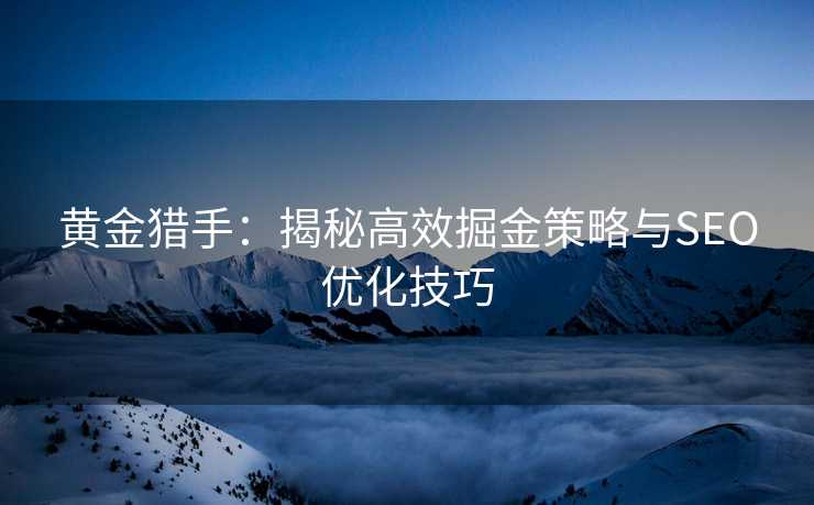 黄金猎手:揭秘高效掘金策略与SEO优化技巧 黄金猎手:揭秘高效掘金策略与SEO优化技巧