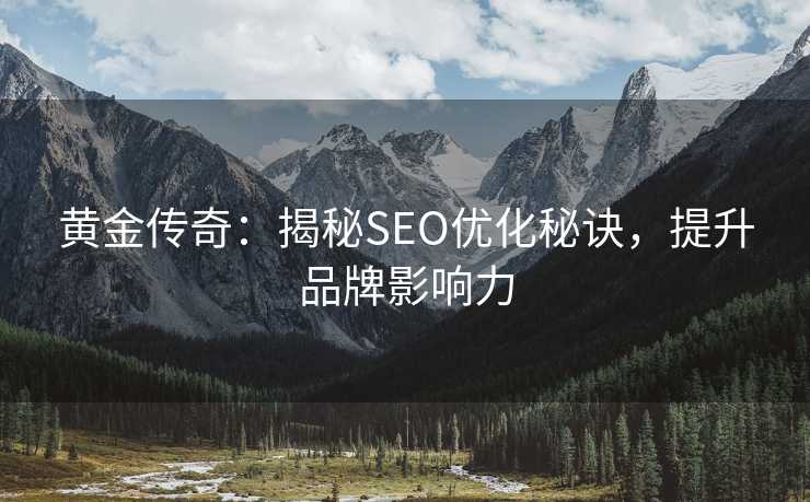 黄金传奇:揭秘SEO优化秘诀,提升品牌影响力 黄金传奇:揭秘SEO优化秘诀,提升品牌影响力