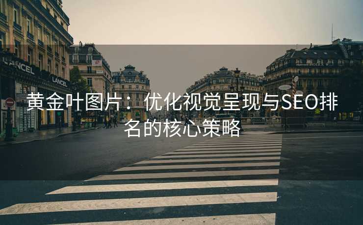 黄金叶图片:优化视觉呈现与SEO排名的核心策略 黄金叶图片:优化视觉呈现与SEO排名的核心策略