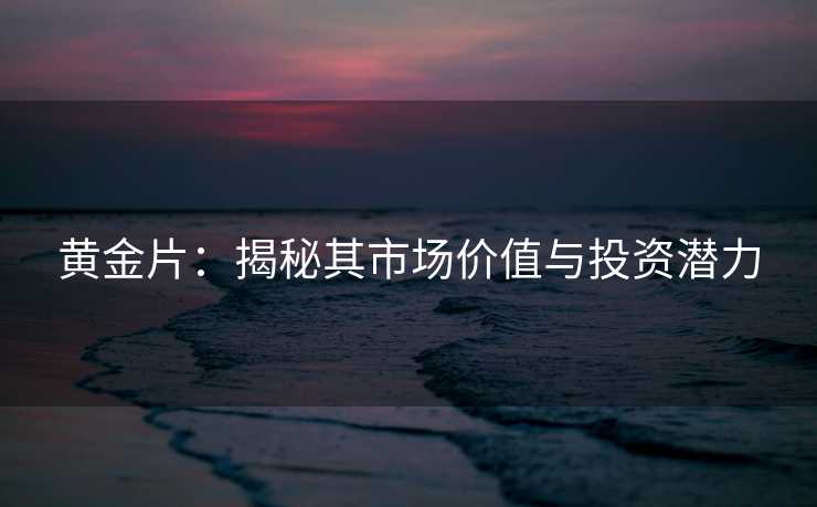黄金片:揭秘其市场价值与投资潜力 黄金片:揭秘其市场价值与投资潜力