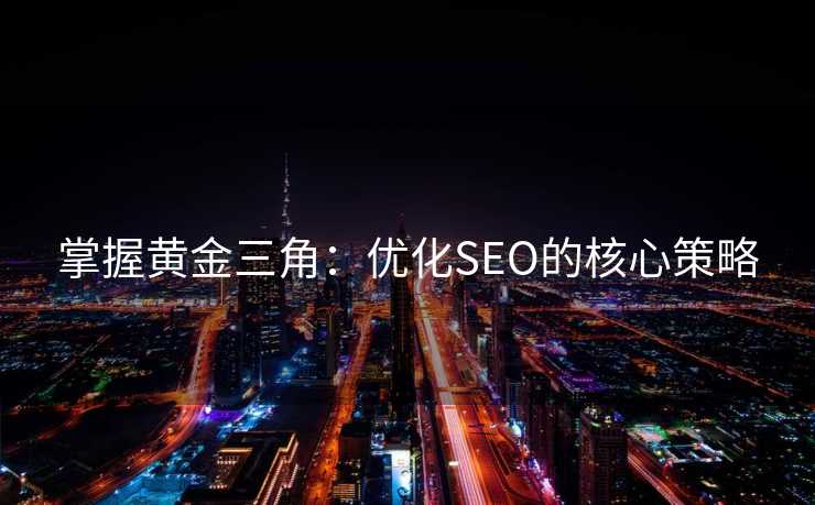 掌握黄金三角:优化SEO的核心策略 掌握黄金三角:优化SEO的核心策略