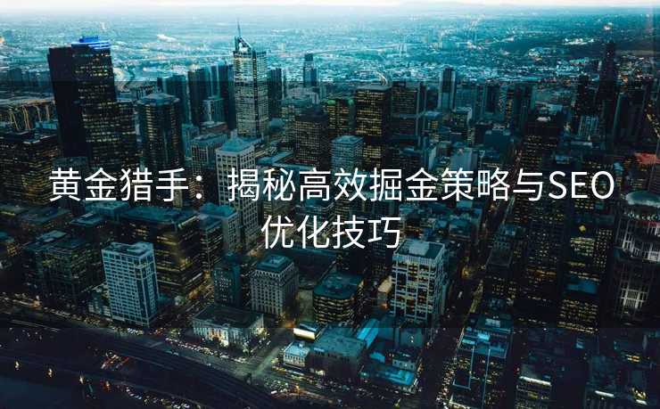 黄金猎手:揭秘高效掘金策略与SEO优化技巧 黄金猎手:揭秘高效掘金策略与SEO优化技巧