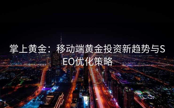 掌上黄金:移动端黄金投资新趋势与SEO优化策略 掌上黄金:移动端黄金投资新趋势与SEO优化策略