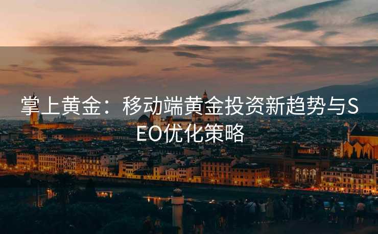 掌上黄金:移动端黄金投资新趋势与SEO优化策略 掌上黄金:移动端黄金投资新趋势与SEO优化策略