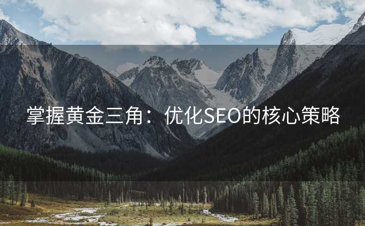 掌握黄金三角:优化SEO的核心策略 掌握黄金三角:优化SEO的核心策略