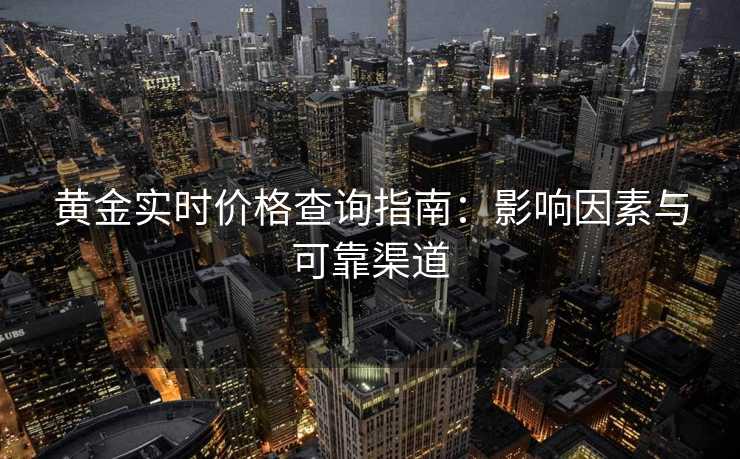 黄金实时价格查询指南:影响因素与可靠渠道 黄金实时价格查询指南:影响因素与可靠渠道