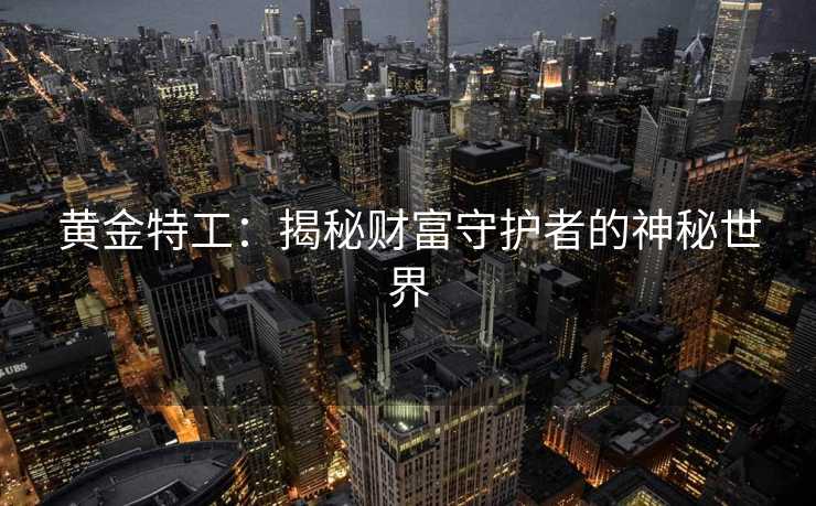 黄金特工:揭秘财富守护者的神秘世界 黄金特工:揭秘财富守护者的神秘世界