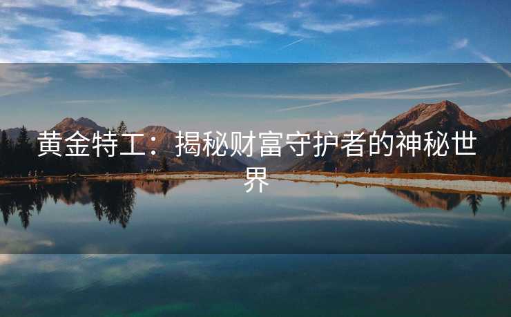 黄金特工:揭秘财富守护者的神秘世界 黄金特工:揭秘财富守护者的神秘世界