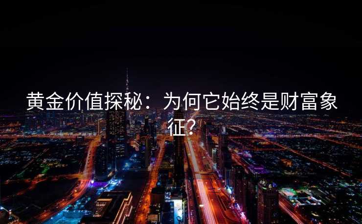 黄金价值探秘:为何它始终是财富象征? 黄金价值探秘:为何它始终是财富象征?