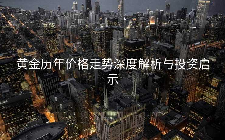 黄金历年价格走势深度解析与投资启示 黄金历年价格走势深度解析与投资启示