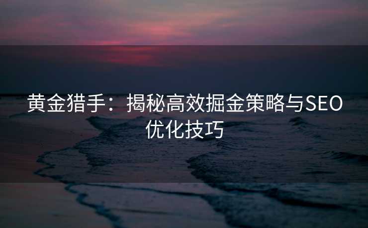 黄金猎手:揭秘高效掘金策略与SEO优化技巧 黄金猎手:揭秘高效掘金策略与SEO优化技巧