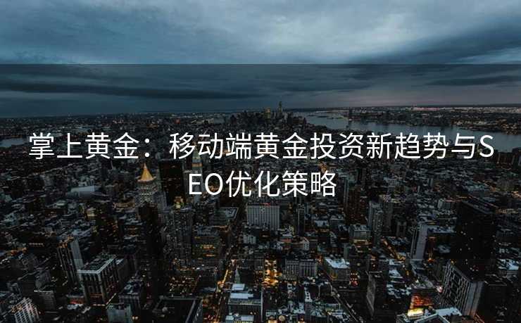 掌上黄金:移动端黄金投资新趋势与SEO优化策略 掌上黄金:移动端黄金投资新趋势与SEO优化策略