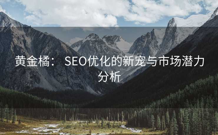 黄金橘: SEO优化的新宠与市场潜力分析 黄金橘: SEO优化的新宠与市场潜力分析