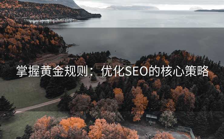 掌握黄金规则:优化SEO的核心策略 掌握黄金规则:优化SEO的核心策略