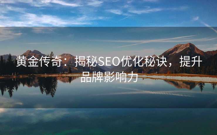 黄金传奇:揭秘SEO优化秘诀,提升品牌影响力 黄金传奇:揭秘SEO优化秘诀,提升品牌影响力