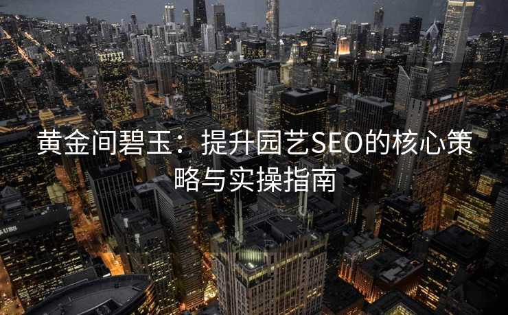 黄金间碧玉:提升园艺SEO的核心策略与实操指南 黄金间碧玉:提升园艺SEO的核心策略与实操指南
